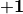 \bf{+1}