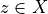 z \in X