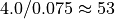 4.0/0.075 \approx 53